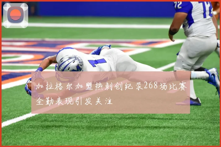 加拉格尔加盟热刺创纪录268场比赛全勤表现引发关注