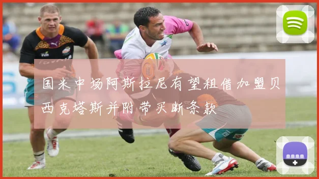 国米中场阿斯拉尼有望租借加盟贝西克塔斯并附带买断条款