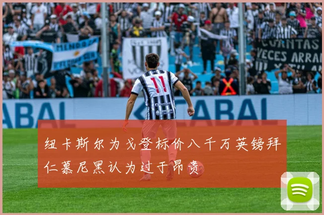 纽卡斯尔为戈登标价八千万英镑拜仁慕尼黑认为过于昂贵