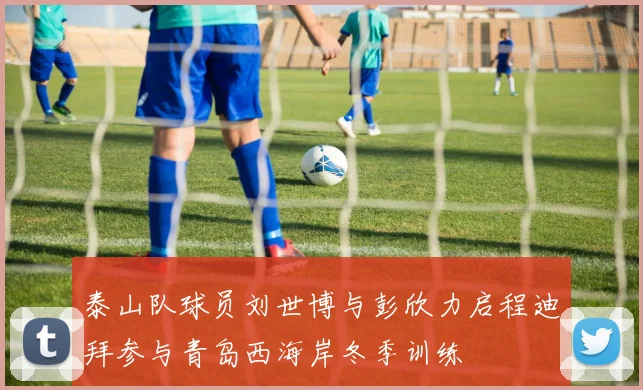 泰山队球员刘世博与彭欣力启程迪拜参与青岛西海岸冬季训练
