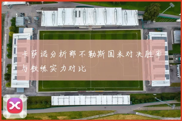 卡萨诺分析那不勒斯国米对决胜率与教练实力对比