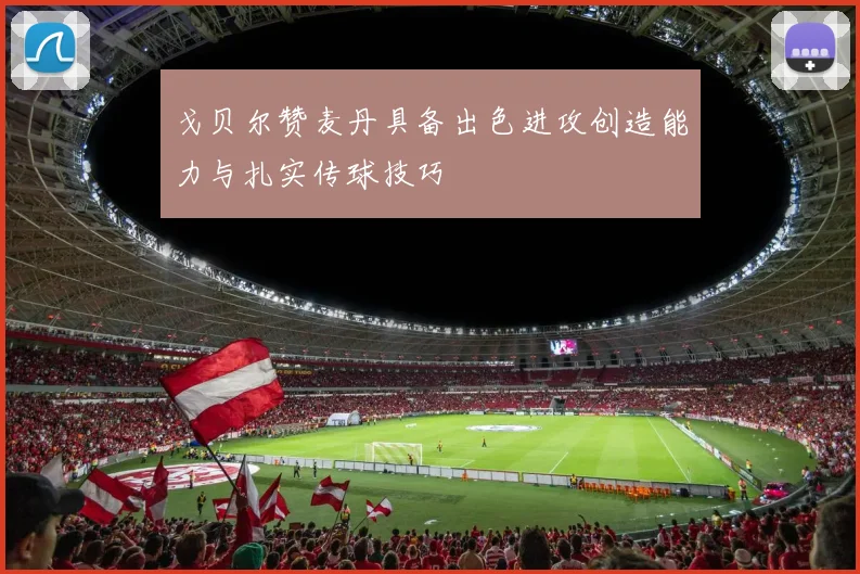 戈贝尔赞麦丹具备出色进攻创造能力与扎实传球技巧