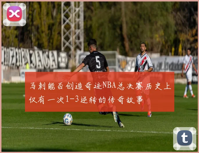 马刺能否创造奇迹NBA总决赛历史上仅有一次1-3逆转的传奇故事