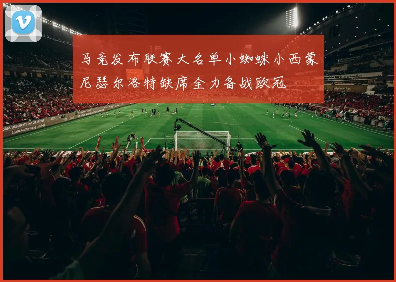 马竞发布联赛大名单小蜘蛛小西蒙尼瑟尔洛特缺席全力备战欧冠