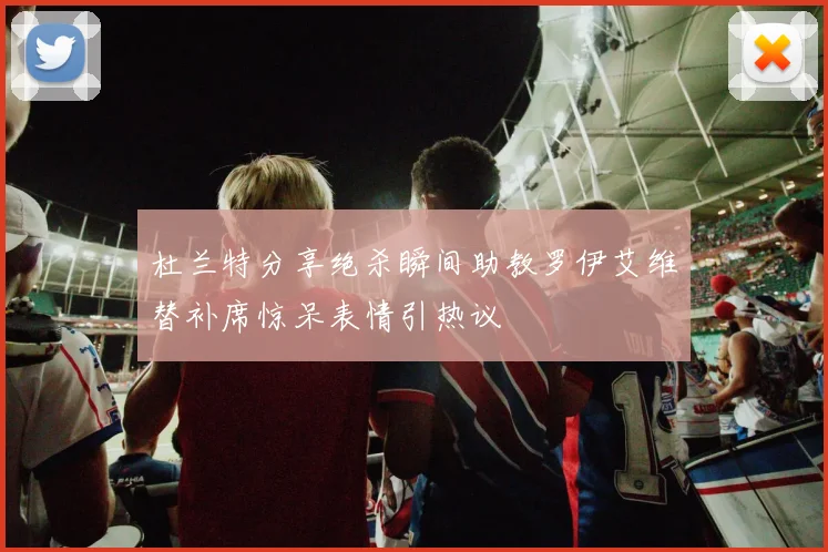 杜兰特分享绝杀瞬间助教罗伊艾维替补席惊呆表情引热议