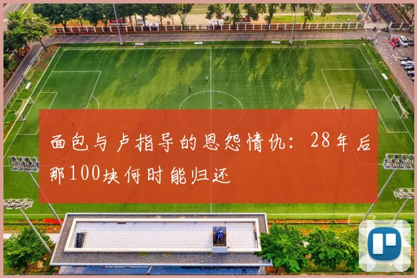 面包与卢指导的恩怨情仇：28年后那100块何时能归还