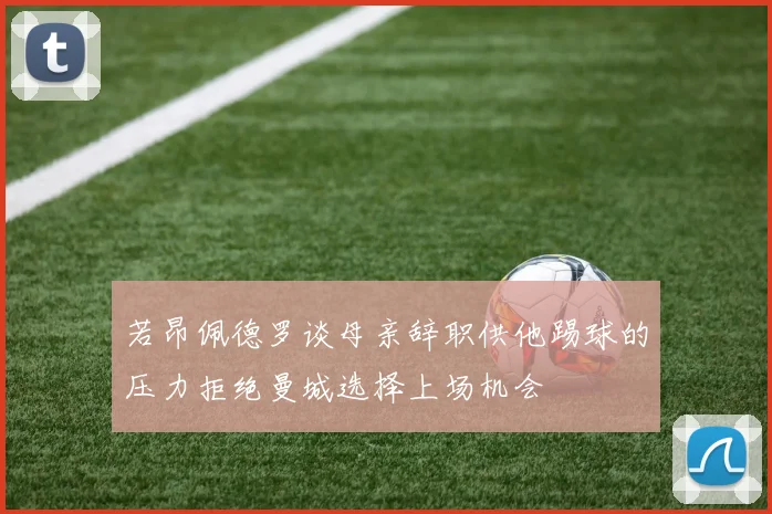 若昂佩德罗谈母亲辞职供他踢球的压力拒绝曼城选择上场机会