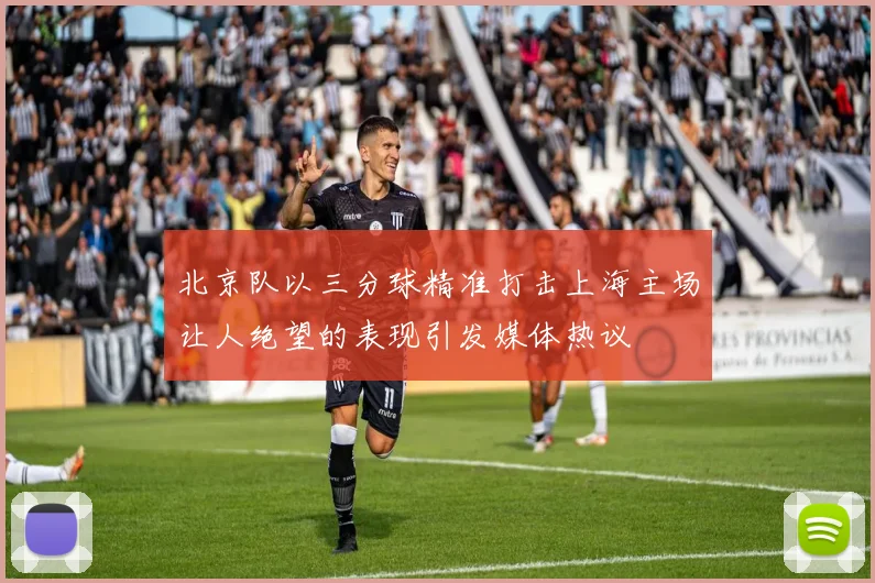 北京队以三分球精准打击上海主场让人绝望的表现引发媒体热议