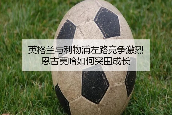 英格兰与利物浦左路竞争激烈 恩古莫哈如何突围成长 | WorldCupregistration