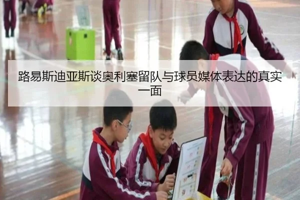 路易斯迪亚斯谈奥利塞留队与球员媒体表达的真实一面 - WorldCupregistration